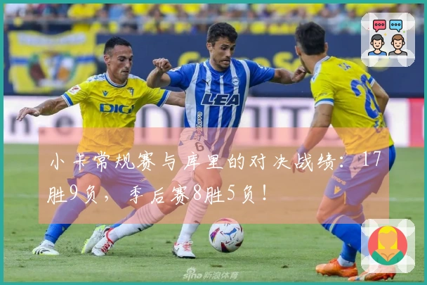 小卡常规赛与库里的对决战绩：17胜9负，季后赛8胜5负！