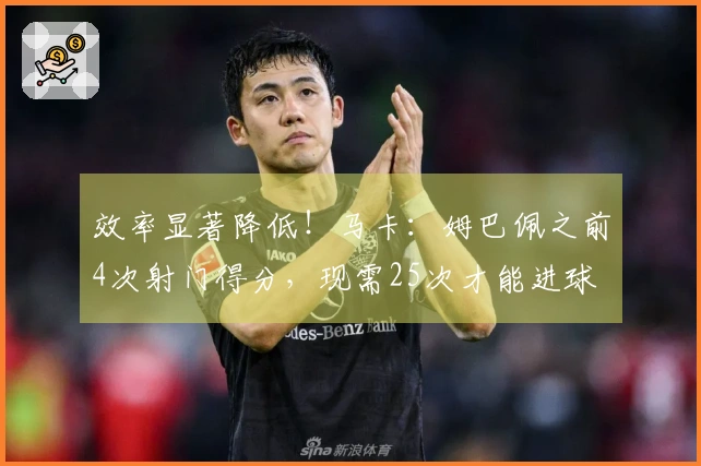 效率显著降低！马卡：姆巴佩之前4次射门得分，现需25次才能进球