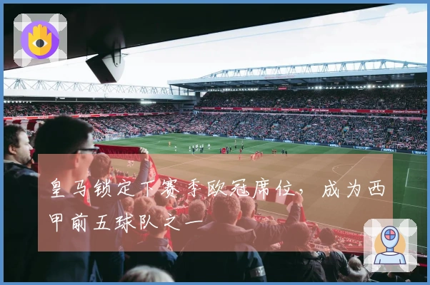 皇马锁定下赛季欧冠席位，成为西甲前五球队之一