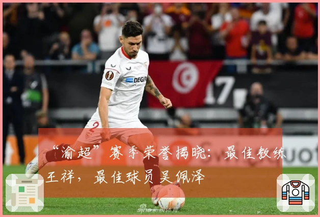 “渝超”赛季荣誉揭晓：最佳教练王祥，最佳球员吴佩泽