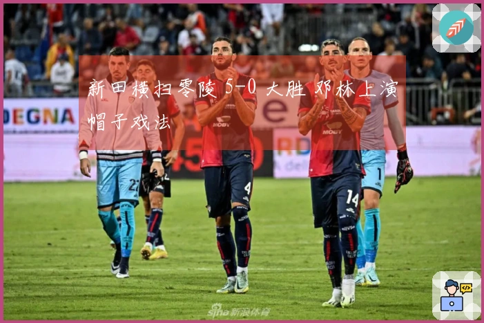 新田横扫零陵 5-0 大胜 邓林上演帽子戏法