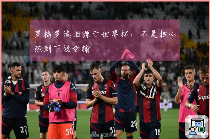 罗梅罗流泪源于世界杯，不是担心热刺下场会输