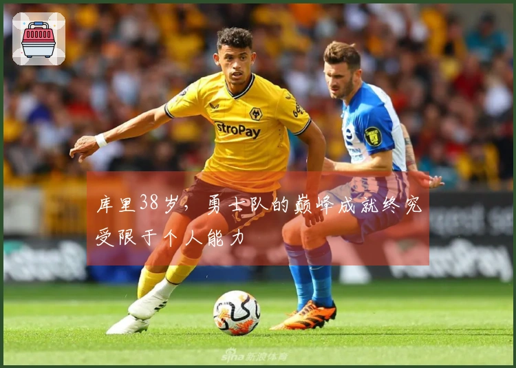 库里38岁，勇士队的巅峰成就终究受限于个人能力